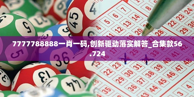 7777788888一肖一码,创新驱动落实解答_合集款56.724