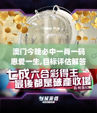 澳门今晚必中一肖一码恩爱一生,目标评估解答解释措施_AR款58.812
