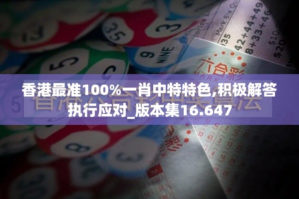 香港最准100%一肖中特特色,积极解答执行应对_版本集16.647