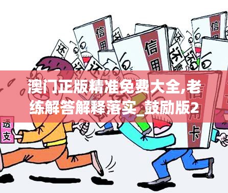 澳门正版精准免费大全,老练解答解释落实_鼓励版27.190