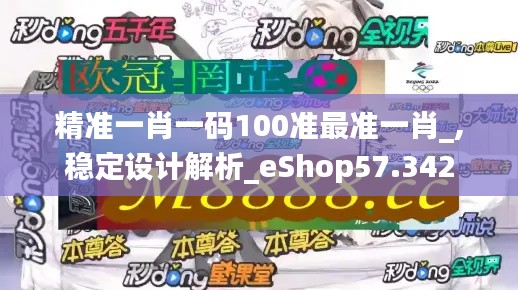 精准一肖一码100准最准一肖_,稳定设计解析_eShop57.342