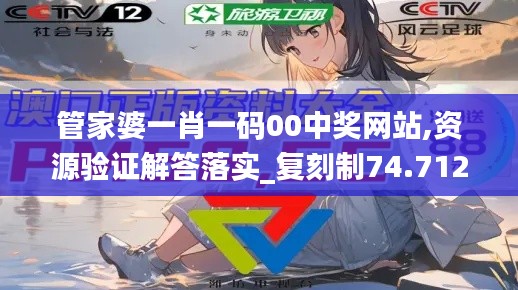 管家婆一肖一码00中奖网站,资源验证解答落实_复刻制74.712