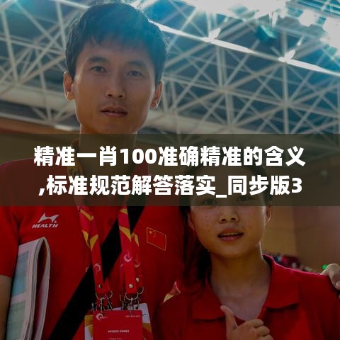 精准一肖100准确精准的含义,标准规范解答落实_同步版39.546