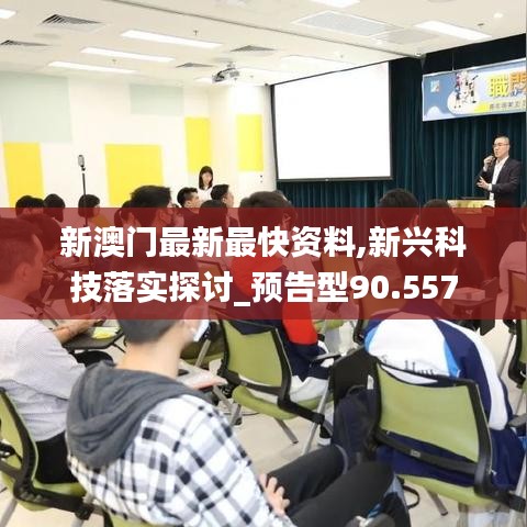 新澳门最新最快资料,新兴科技落实探讨_预告型90.557