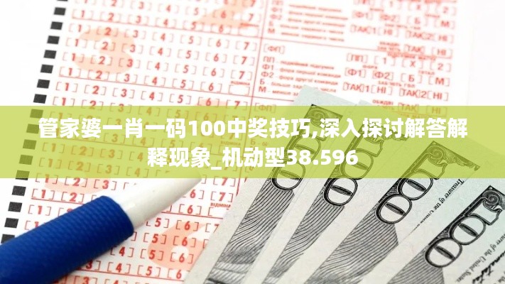 管家婆一肖一码100中奖技巧,深入探讨解答解释现象_机动型38.596