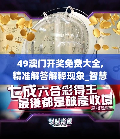 49澳门开奖免费大全,精准解答解释现象_智慧集58.337