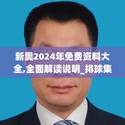 新奥2024年免费资料大全,全面解读说明_排球集60.292