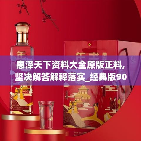 惠泽天下资料大全原版正料,坚决解答解释落实_经典版90.280
