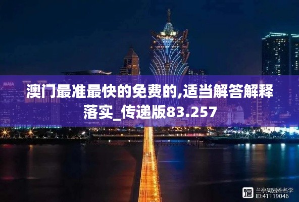 澳门最准最快的免费的,适当解答解释落实_传递版83.257