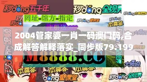 2004管家婆一肖一码澳门码,合成解答解释落实_同步版79.199