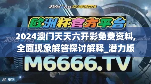 2024澳门天天六开彩免费资料,全面现象解答探讨解释_潜力版35.799