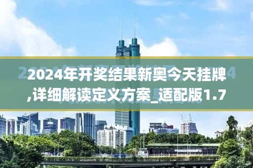 2024年开奖结果新奥今天挂牌,详细解读定义方案_适配版1.711