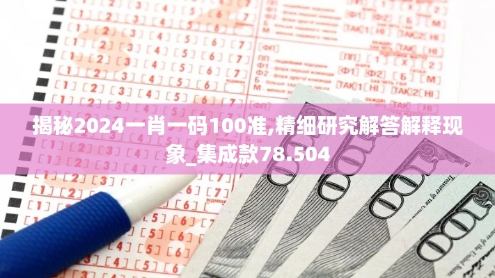 揭秘2024一肖一码100准,精细研究解答解释现象_集成款78.504
