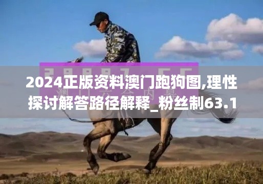 2024正版资料澳门跑狗图,理性探讨解答路径解释_粉丝制63.161
