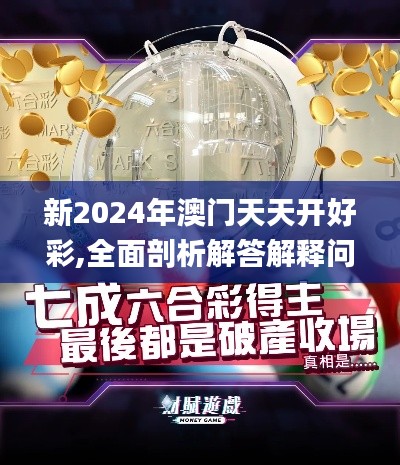 新2024年澳门天天开好彩,全面剖析解答解释问题_可控款52.874