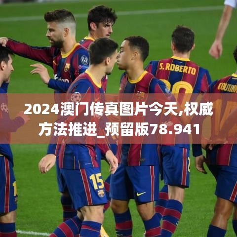 2024澳门传真图片今天,权威方法推进_预留版78.941