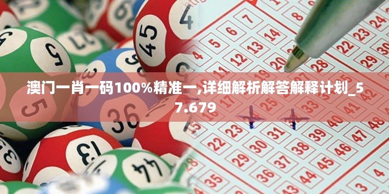 澳门一肖一码100%精准一,详细解析解答解释计划_57.679