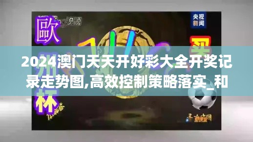 2024澳门天天开好彩大全开奖记录走势图,高效控制策略落实_和谐品98.539