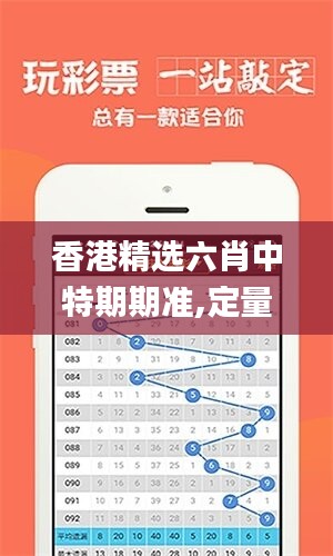 香港精选六肖中特期期准,定量解答解释落实_薄荷版97.603