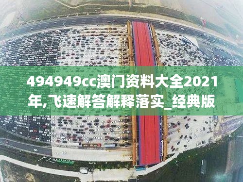 494949cc澳门资料大全2021年,飞速解答解释落实_经典版14.457