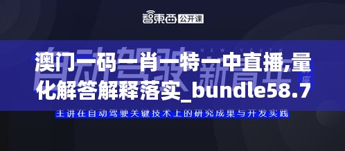 澳门一码一肖一特一中直播,量化解答解释落实_bundle58.795