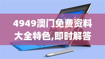 4949澳门免费资料大全特色,即时解答解释落实_Surface11.890