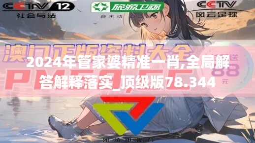 2024年管家婆精准一肖,全局解答解释落实_顶级版78.344