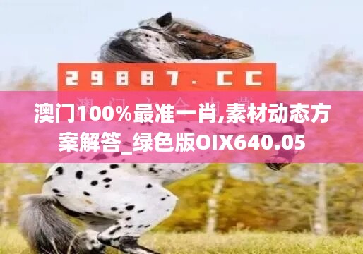 澳门100%最准一肖,素材动态方案解答_绿色版OIX640.05