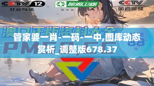管家婆一肖-一码-一中,图库动态赏析_调整版678.37