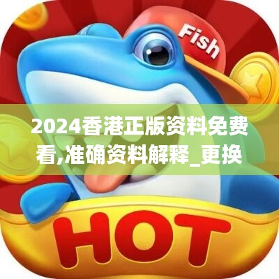 2024香港正版资料免费看,准确资料解释_更换版GAU95.02