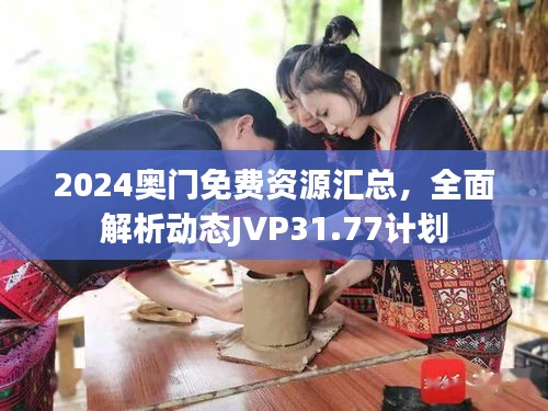2024奥门免费资源汇总，全面解析动态JVP31.77计划
