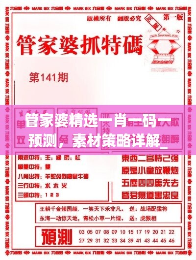 管家婆精选一肖一码一预测，素材策略详解_黄金版ZVT840.81