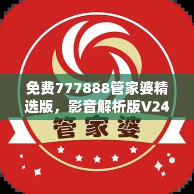 免费777888管家婆精选版，影音解析版V247.75推荐