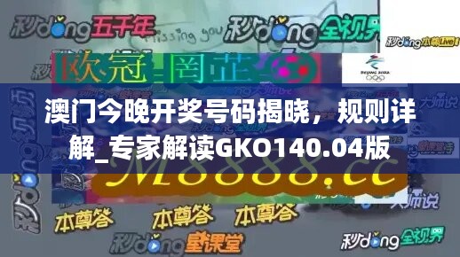 澳门今晚开奖号码揭晓，规则详解_专家解读GKO140.04版