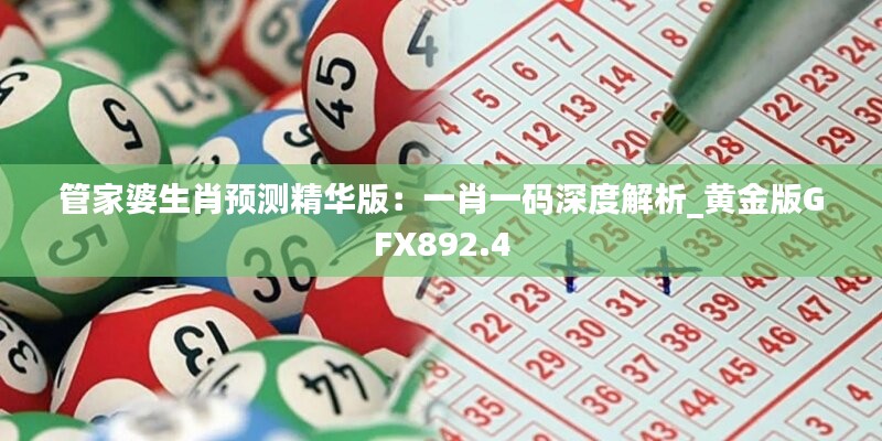 管家婆生肖预测精华版：一肖一码深度解析_黄金版GFX892.4