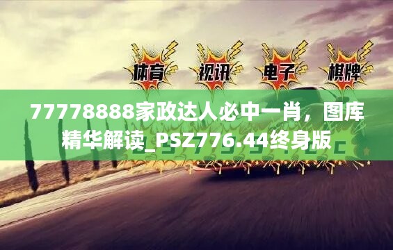 77778888家政达人必中一肖，图库精华解读_PSZ776.44终身版