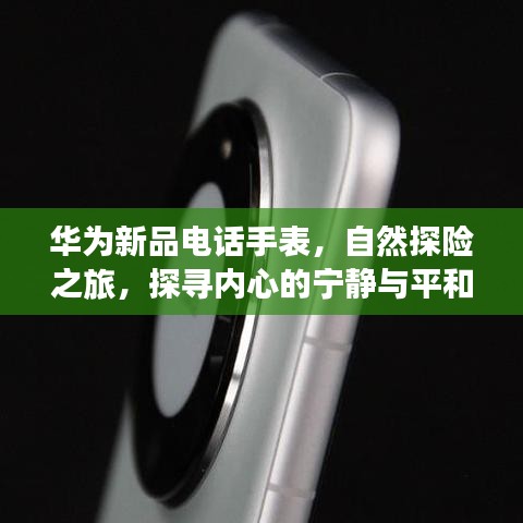 华为新品电话手表，自然探险之旅，探寻内心的宁静与平和