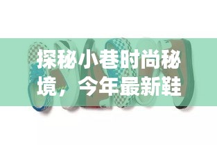探秘小巷时尚秘境，今年最新鞋码首发地全解析