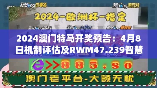 2024澳门特马开奖预告：4月8日机制评估及RWM47.239智慧共享版