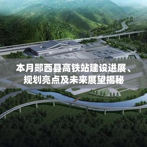 本月郧西县高铁站建设进展、规划亮点及未来展望揭秘