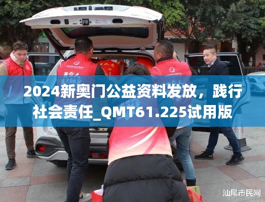 2024新奥门公益资料发放，践行社会责任_QMT61.225试用版