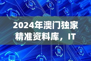 2024年澳门独家精准资料库，ITD47.580云端版深度解析