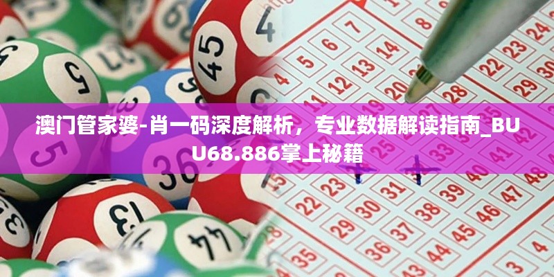 澳门管家婆-肖一码深度解析，专业数据解读指南_BUU68.886掌上秘籍