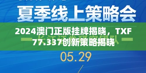 2024澳门正版挂牌揭晓，TXF77.337创新策略揭晓