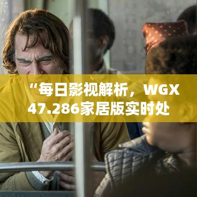 “每日影视解析，WGX47.286家居版实时处理”