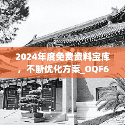 2024年度免费资料宝库，不断优化方案_OQF68.168专属版