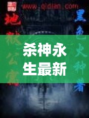 杀神永生最新章节列表与日常趣事回顾，章节间的温暖陪伴（11月14日）