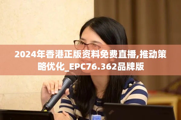 2024年香港正版资料免费直播,推动策略优化_EPC76.362品牌版