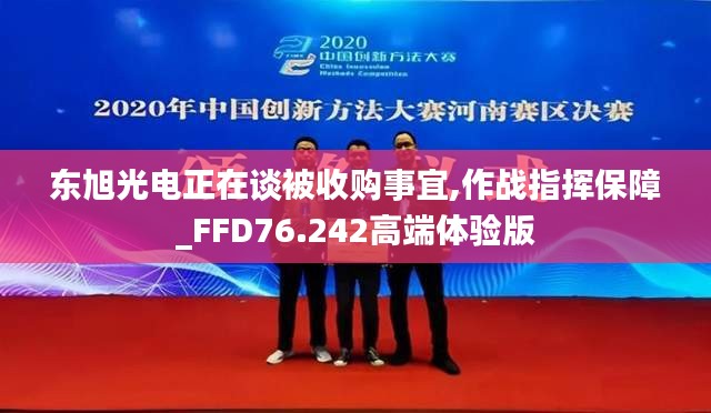 东旭光电正在谈被收购事宜,作战指挥保障_FFD76.242高端体验版