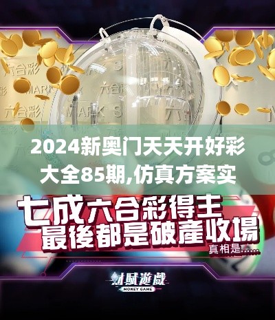 2024新奥门天天开好彩大全85期,仿真方案实施_GAE76.654视频版